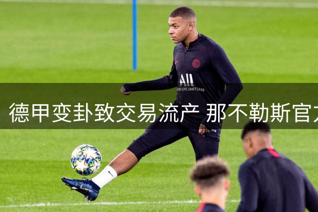德甲变卦致交易流产 那不勒斯官方揭露林德斯特伦转会失败内幕