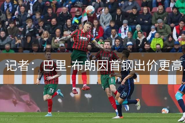 记者：巴里-布朗因首钢出价更高且具备争冠实力，最终加盟