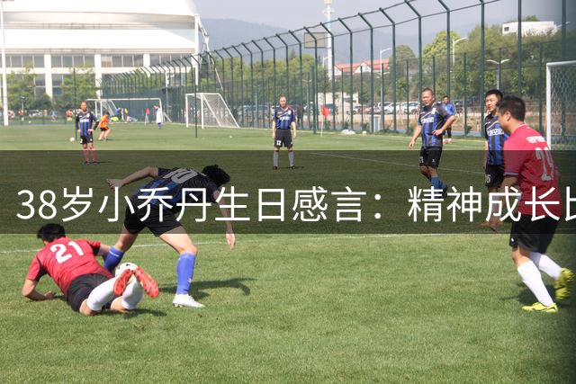 38岁小乔丹生日感言：精神成长比数据更重要 鹈鹕老将晒照庆生